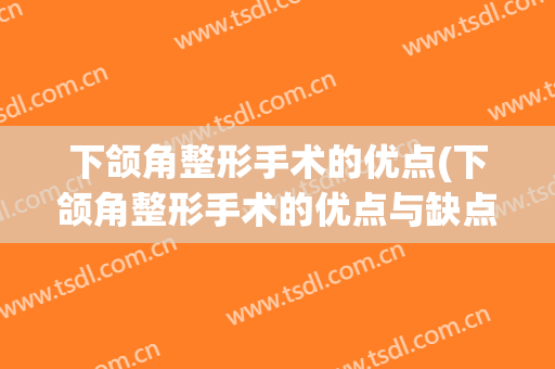 下颌角整形手术的优点(下颌角整形手术的优点与缺点)