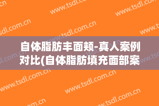 自体脂肪丰面颊-真人案例对比(自体脂肪填充面部案例)