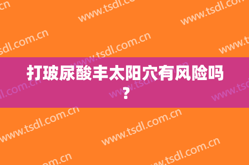 打玻尿酸丰太阳穴有风险吗？