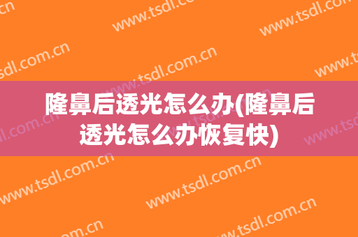 隆鼻后透光怎么办(隆鼻后透光怎么办恢复快)