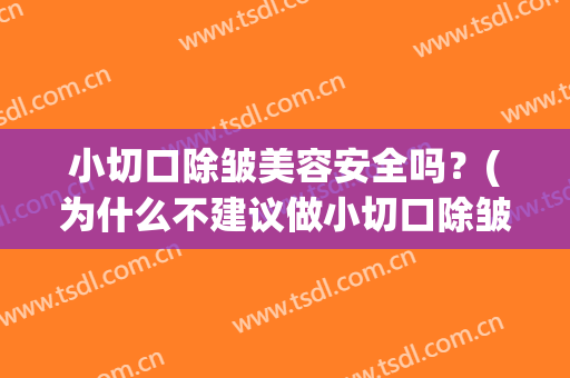 小切口除皱美容安全吗？(为什么不建议做小切口除皱)
