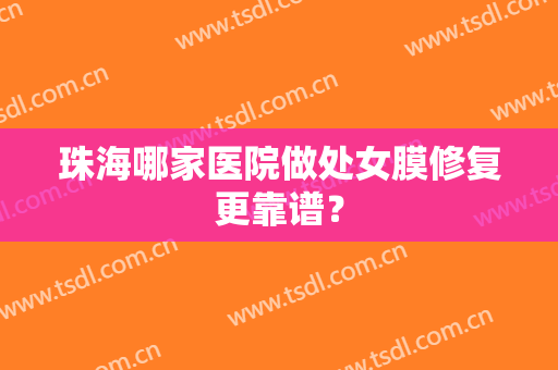珠海哪家医院做处女膜修复更靠谱？