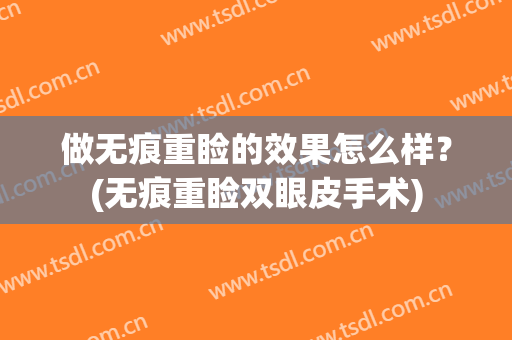 做无痕重睑的效果怎么样？(无痕重睑双眼皮手术)
