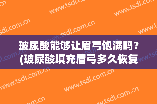 玻尿酸能够让眉弓饱满吗？(玻尿酸填充眉弓多久恢复自然)