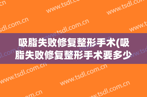 吸脂失败修复整形手术(吸脂失败修复整形手术要多少钱)