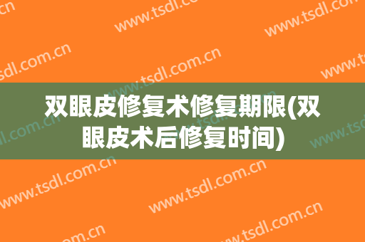 双眼皮修复术修复期限(双眼皮术后修复时间)