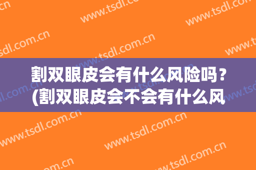 割双眼皮会有什么风险吗？(割双眼皮会不会有什么风险)
