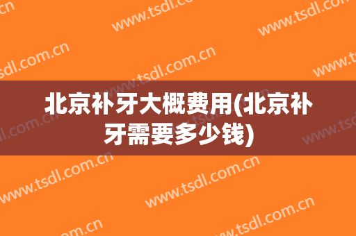 北京补牙大概费用(北京补牙需要多少钱)