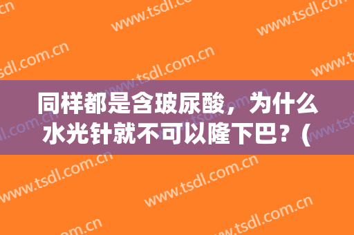 同样都是含玻尿酸，为什么水光针就不可以隆下巴？(水光针的玻尿酸和填充的玻尿酸的区别)