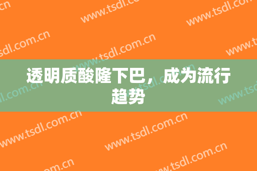 透明质酸隆下巴，成为流行趋势