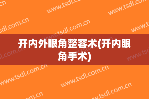 开内外眼角整容术(开内眼角手术)