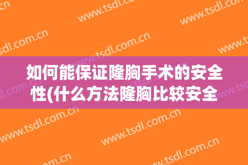 如何能保证隆胸手术的安全性(什么方法隆胸比较安全)