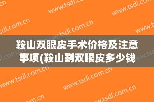 鞍山双眼皮手术价格及注意事项(鞍山割双眼皮多少钱)