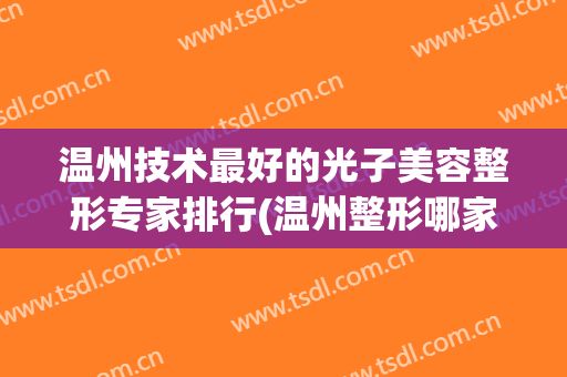 温州技术最好的光子美容整形专家排行(温州整形哪家最好)