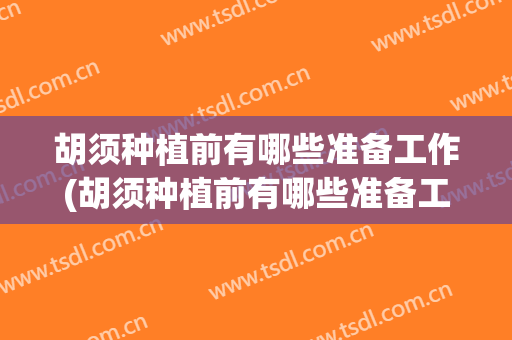 胡须种植前有哪些准备工作(胡须种植前有哪些准备工作的)