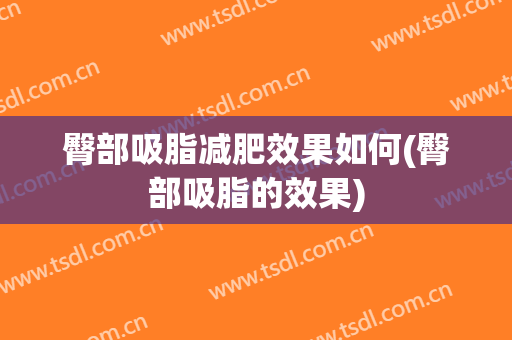 臀部吸脂减肥效果如何(臀部吸脂的效果)