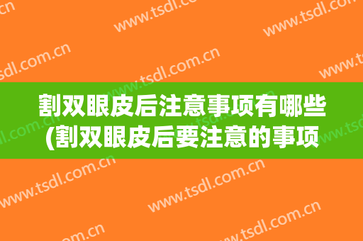 割双眼皮后注意事项有哪些(割双眼皮后要注意的事项)