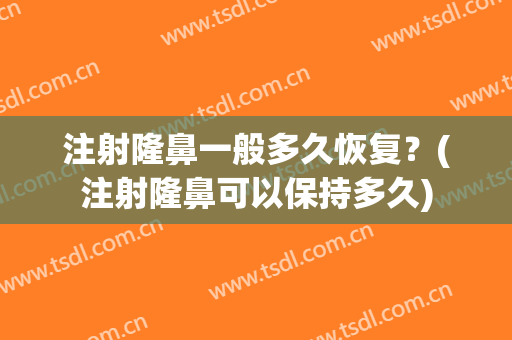 注射隆鼻一般多久恢复？(注射隆鼻可以保持多久)