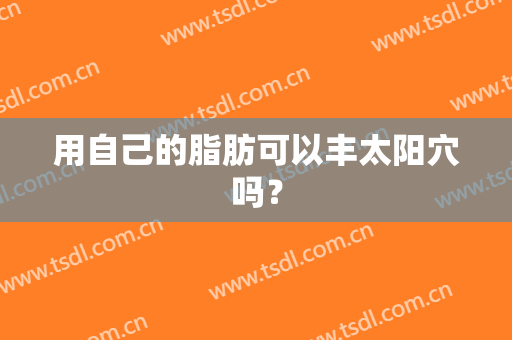 用自己的脂肪可以丰太阳穴吗？