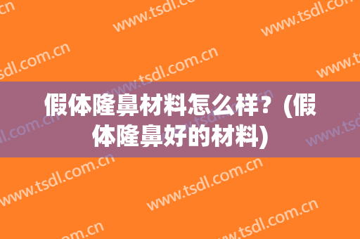 假体隆鼻材料怎么样？(假体隆鼻好的材料)