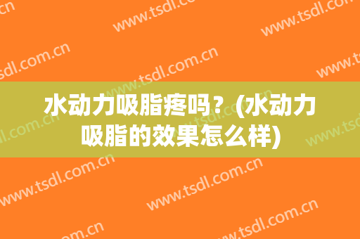 水动力吸脂疼吗？(水动力吸脂的效果怎么样)