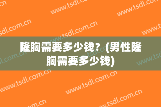 隆胸需要多少钱？(男性隆胸需要多少钱)