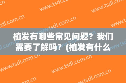 植发有哪些常见问题？我们需要了解吗？(植发有什么问题)