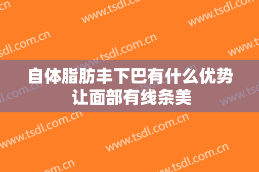 自体脂肪丰下巴有什么优势 让面部有线条美