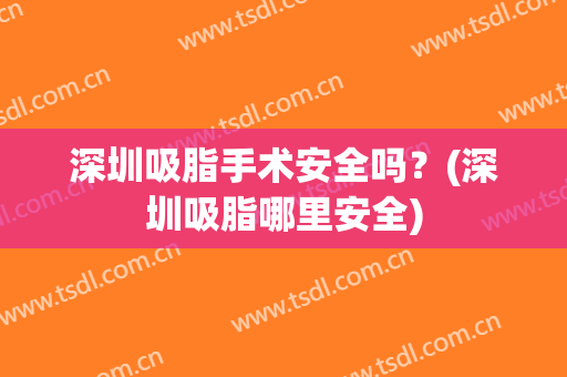 深圳吸脂手术安全吗？(深圳吸脂哪里安全)