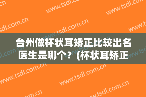 台州做杯状耳矫正比较出名医生是哪个？(杯状耳矫正手术)