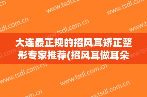 大连最正规的招风耳矫正整形专家推荐(招风耳做耳朵矫正大概多少钱)