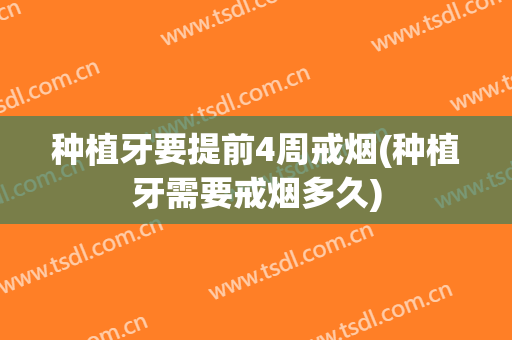 种植牙要提前4周戒烟(种植牙需要戒烟多久)