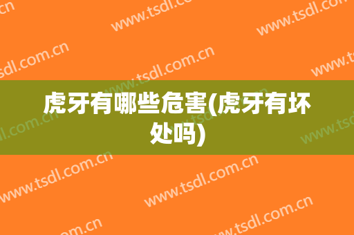 虎牙有哪些危害(虎牙有坏处吗)