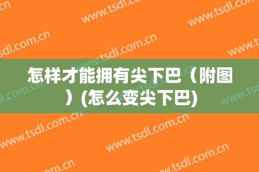 怎样才能拥有尖下巴（附图）(怎么变尖下巴)