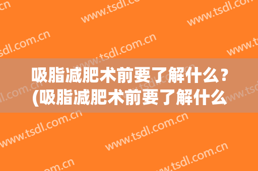 吸脂减肥术前要了解什么？(吸脂减肥术前要了解什么知识)