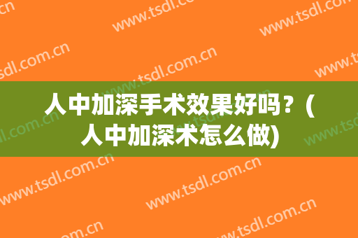 人中加深手术效果好吗？(人中加深术怎么做)