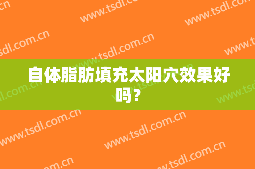 自体脂肪填充太阳穴效果好吗？
