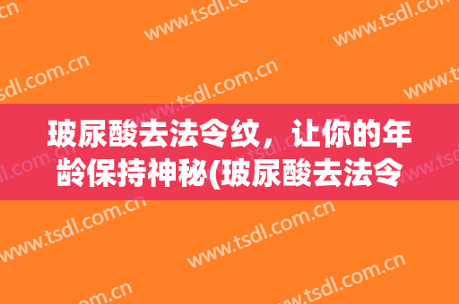 玻尿酸去法令纹，让你的年龄保持神秘(玻尿酸去法令纹效果)