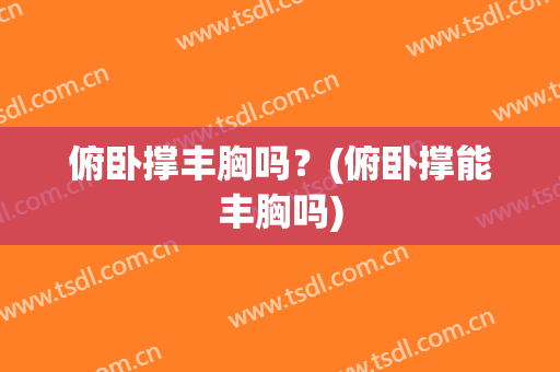 俯卧撑丰胸吗？(俯卧撑能丰胸吗)