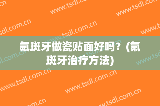 氟斑牙做瓷贴面好吗？(氟斑牙治疗方法)