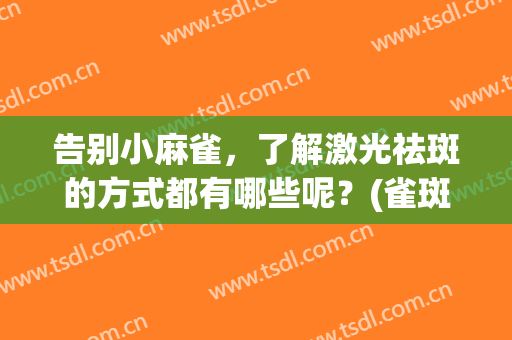 告别小麻雀，了解激光祛斑的方式都有哪些呢？(雀斑是用激光去好还是用点斑好)