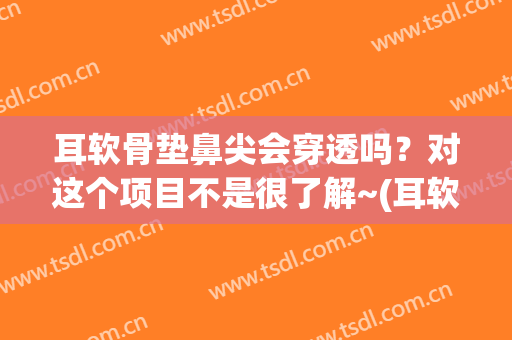 耳软骨垫鼻尖会穿透吗？对这个项目不是很了解~(耳软骨垫鼻尖会被吸收以后是怎样的)