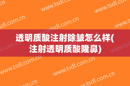 透明质酸注射除皱怎么样(注射透明质酸隆鼻)
