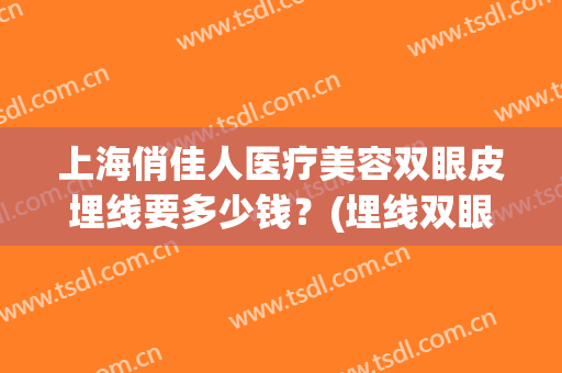 上海俏佳人医疗美容双眼皮埋线要多少钱？(埋线双眼皮开眼角多少钱)