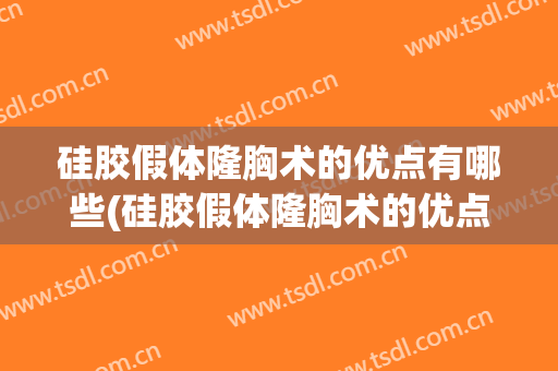 硅胶假体隆胸术的优点有哪些(硅胶假体隆胸术的优点有哪些注意事项)