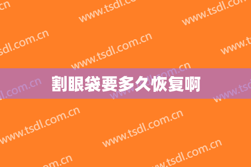 割眼袋要多久恢复啊