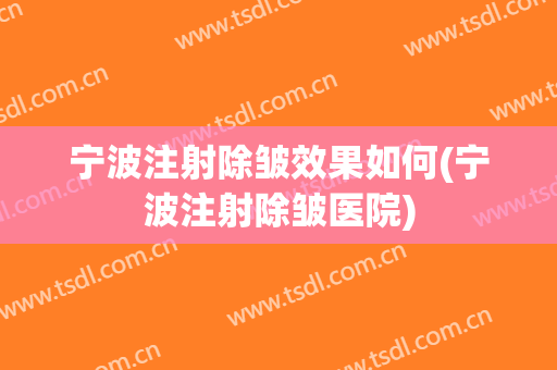 宁波注射除皱效果如何(宁波注射除皱医院)