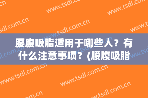 腰腹吸脂适用于哪些人？有什么注意事项？(腰腹吸脂包括哪些部位)