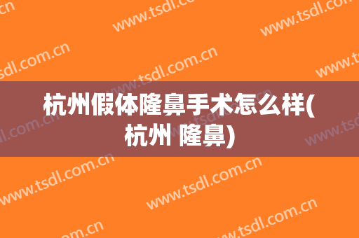 杭州假体隆鼻手术怎么样(杭州 隆鼻)