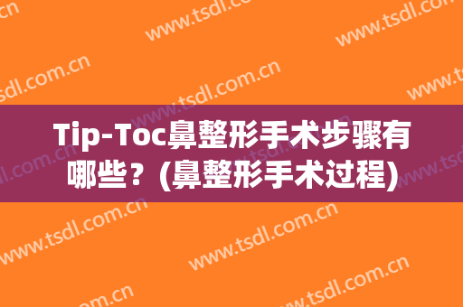 Tip-Toc鼻整形手术步骤有哪些？(鼻整形手术过程)